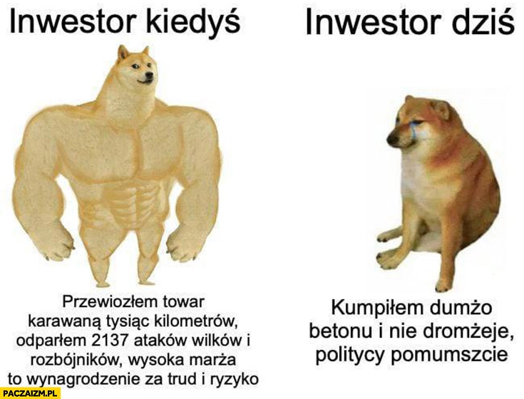 
    Inwestor kiedyś przewiozłem towar odparłem ataki wysoka marża to wynagrodzenie za trud i ryzyko vs inwestor dziś kupiłem dużo betonu i nie drożeje politycy pomóżcie