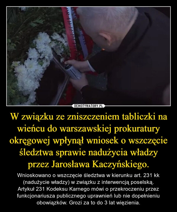 
    W związku ze zniszczeniem tabliczki na wieńcu do warszawskiej prokuratury okręgowej wpłynął wniosek o wszczęcie śledztwa sprawie nadużycia władzy przez Jarosława Kaczyńskiego.