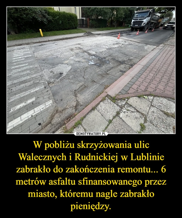 
    W pobliżu skrzyżowania ulic Walecznych i Rudnickiej w Lublinie zabrakło do zakończenia remontu... 6 metrów asfaltu sfinansowanego przez miasto, któremu nagle zabrakło pieniędzy.