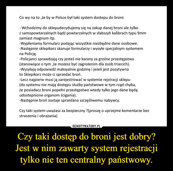 
    Czy taki dostęp do broni jest dobry?
Jest w nim zawarty system rejestracji tylko nie ten centralny państwowy.