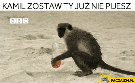 
    Kamil zostaw ty już nie pijesz