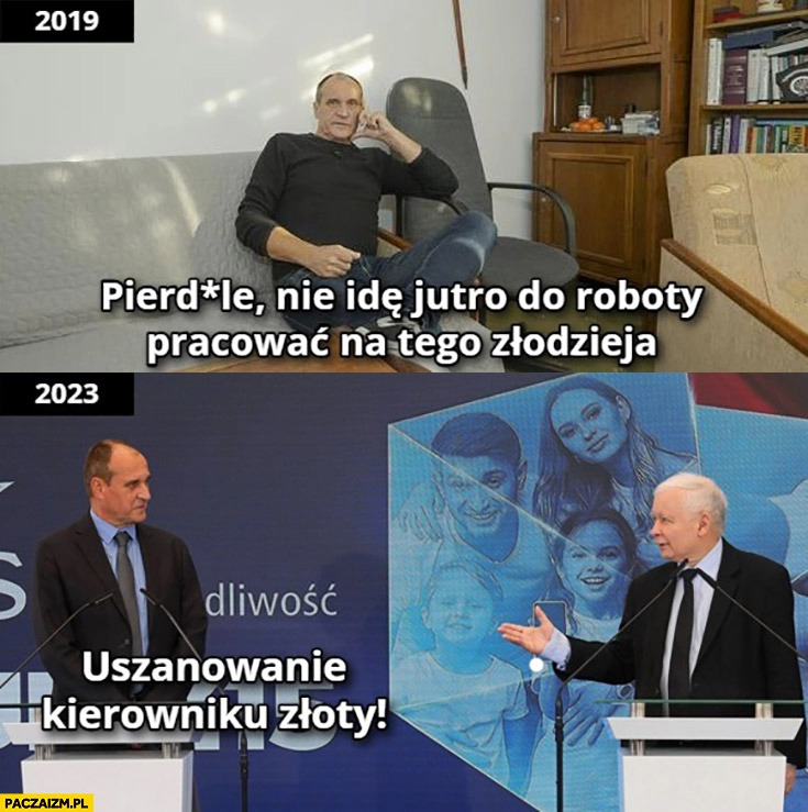 
    Kukiz 2019 nie idę jutro do roboty pracować na tego zlodzieja, 2023 uszanowanie kierowniku złoty do Kaczyńskiego