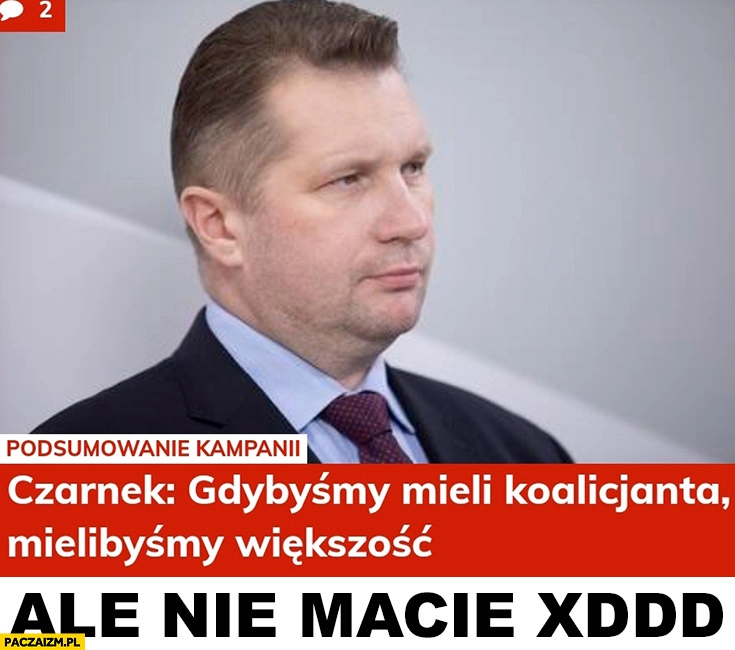 
    Czarnek gdybyśmy mieli koalicjanta mielibyśmy większość ale nie macie