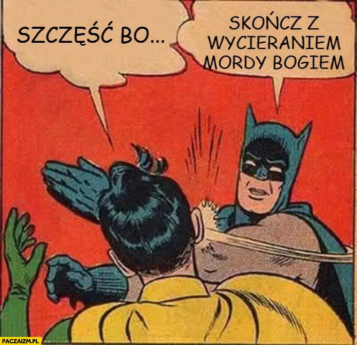
    Szczęść Boże, skończ z wycieraniem mordy Bogiem Batman Grzegorz Braun