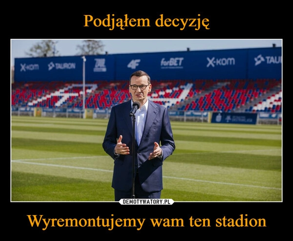 
    Podjąłem decyzję Wyremontujemy wam ten stadion