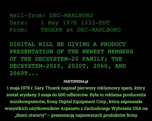 
    1 maja 1978 r. Gary Thuerk napisał pierwszy reklamowy spam, który został