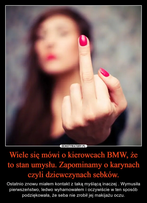 
    Wiele się mówi o kierowcach BMW, że to stan umysłu. Zapominamy o karynach czyli dziewczynach sebków.