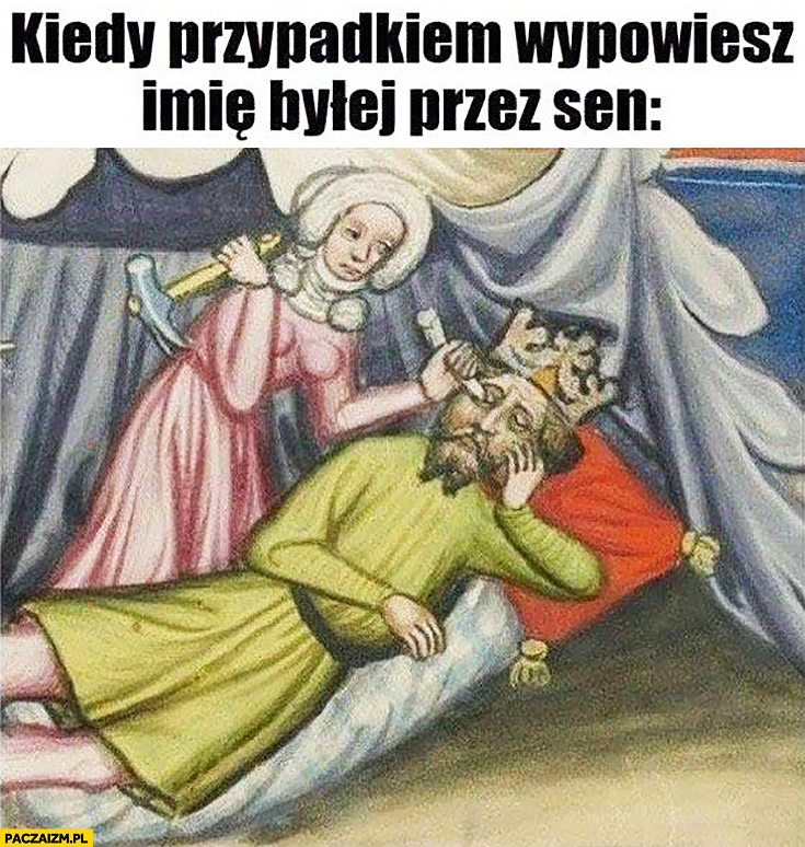 
    Kiedy przypadkiem wypowiesz imię byłej przez sen laska wali go w oko