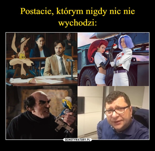 
    Postacie, którym nigdy nic nie wychodzi: