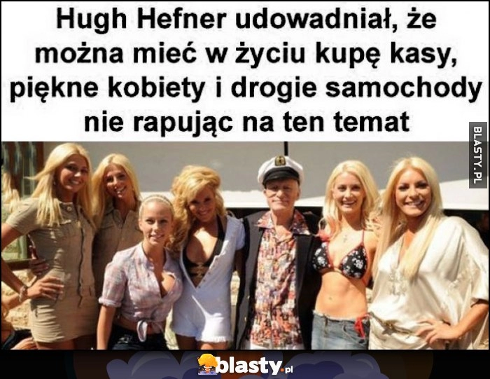 
    Hugh Hefner udowadniał, że można mieć w życiu kupę kasy, piękne kobiety i drogie samochody nie rapując na ten temat