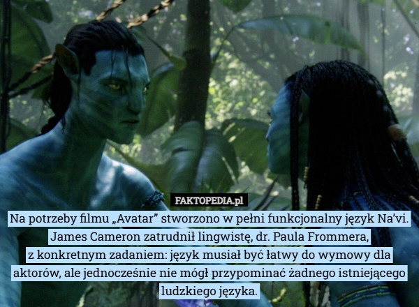 
    Na potrzeby filmu „Avatar” stworzono w pełni funkcjonalny język Na’vi. James