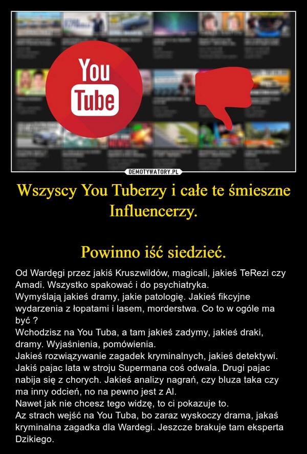 
    Wszyscy You Tuberzy i całe te śmieszne Influencerzy.

Powinno iść siedzieć.