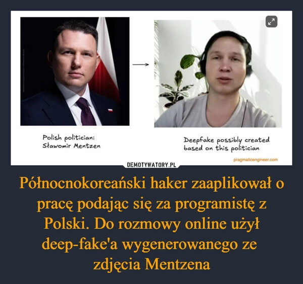 
    Północnokoreański haker zaaplikował o pracę podając się za programistę z Polski. Do rozmowy online użył deep-fake'a wygenerowanego ze 
zdjęcia Mentzena