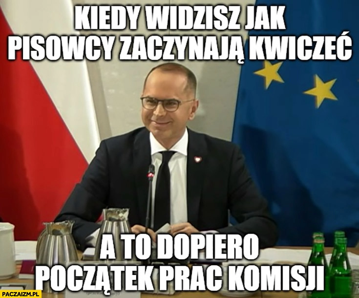 
    Szczerba kiedy widzisz jak pisowcy zaczynają kwiczeć a to dopiero początek prac komisji