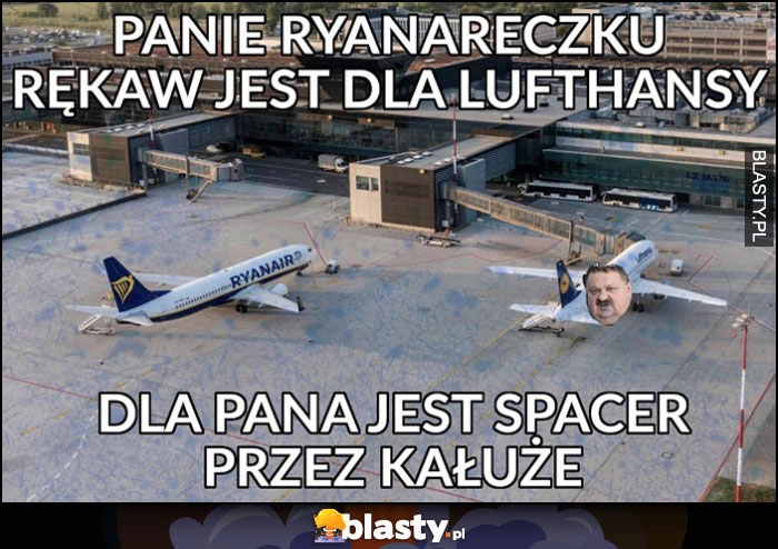 
    Panie Ryanareczku rękaw jest dla Lufthansy, dla Pana jest spacer przez kałuże Ryanair Janusz Alfa