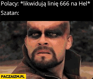 
    Polacy likwidują linię 666 na Hel szatan zły wściekły