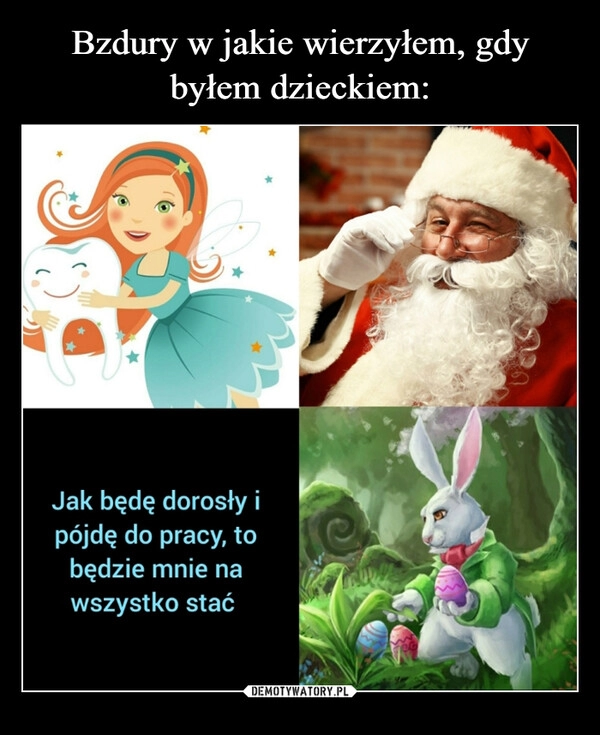 
    
Bzdury w jakie wierzyłem, gdy byłem dzieckiem: 