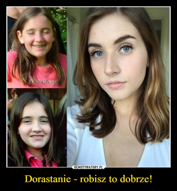 
    Dorastanie - robisz to dobrze!