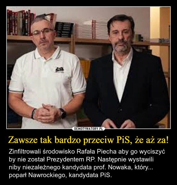 
    Zawsze tak bardzo przeciw PiS, że aż za!