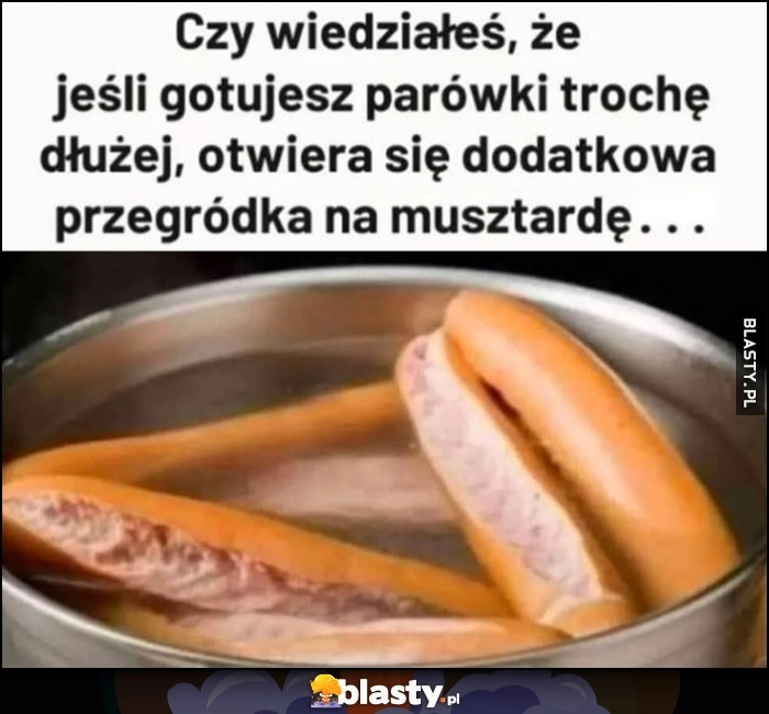 
    Czy wiedziałes, że jeśli gotujesz parówki trochę dłużej otwiera się dodatkowa przegródka na musztardę
