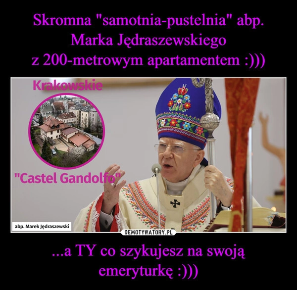 
    Skromna "samotnia-pustelnia" abp. Marka Jędraszewskiego
z 200-metrowym apartamentem :))) ...a TY co szykujesz na swoją emeryturkę :)))