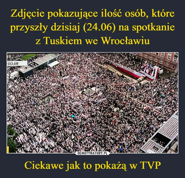 
    Zdjęcie pokazujące ilość osób, które przyszły dzisiaj (24.06) na spotkanie z Tuskiem we Wrocławiu Ciekawe jak to pokażą w TVP