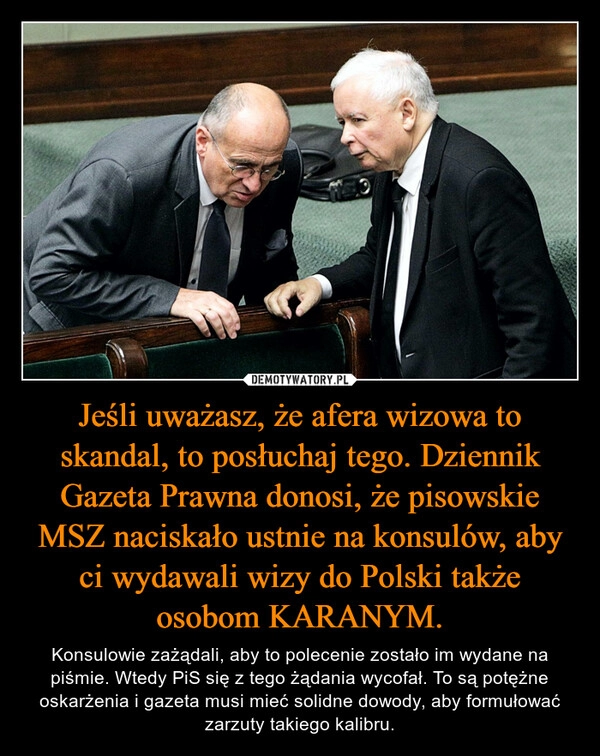 
    Jeśli uważasz, że afera wizowa to skandal, to posłuchaj tego. Dziennik Gazeta Prawna donosi, że pisowskie MSZ naciskało ustnie na konsulów, aby ci wydawali wizy do Polski także osobom KARANYM.