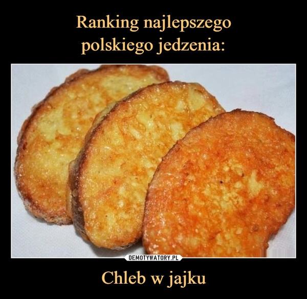 
    Ranking najlepszego
polskiego jedzenia: Chleb w jajku