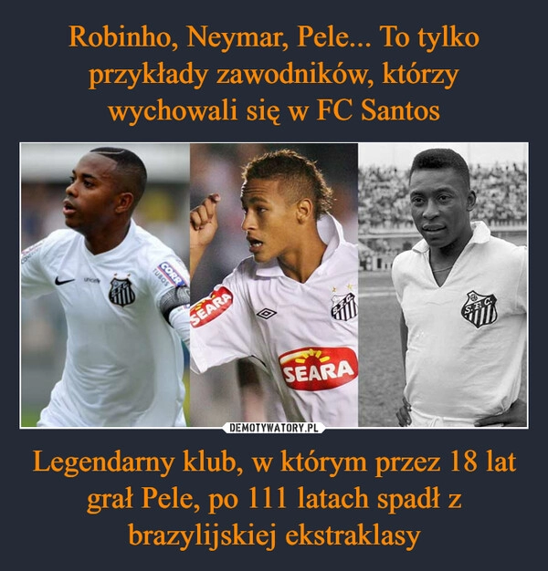 
    Robinho, Neymar, Pele... To tylko przykłady zawodników, którzy wychowali się w FC Santos Legendarny klub, w którym przez 18 lat grał Pele, po 111 latach spadł z brazylijskiej ekstraklasy