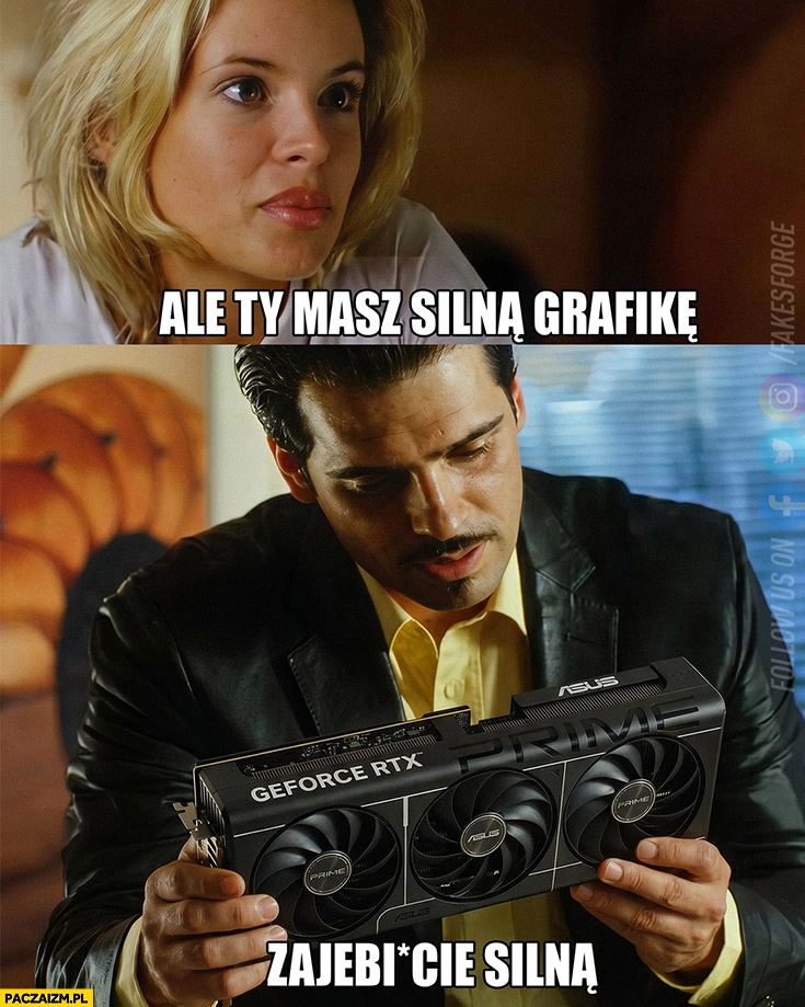 
    Ale Ty masz silną grafikę, zarąbiście silną GeForce RTX chłopaki nie płaczą