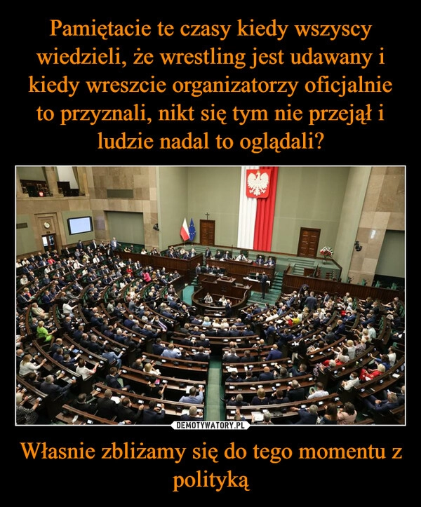 
    Pamiętacie te czasy kiedy wszyscy wiedzieli, że wrestling jest udawany i kiedy wreszcie organizatorzy oficjalnie to przyznali, nikt się tym nie przejął i ludzie nadal to oglądali? Własnie zbliżamy się do tego momentu z polityką