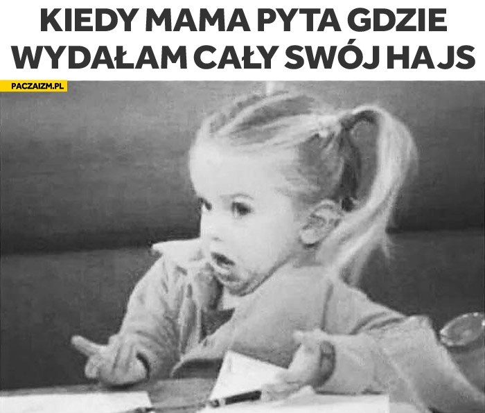 
    Kiedy mama pyta gdzie wydałam cały swój hajs