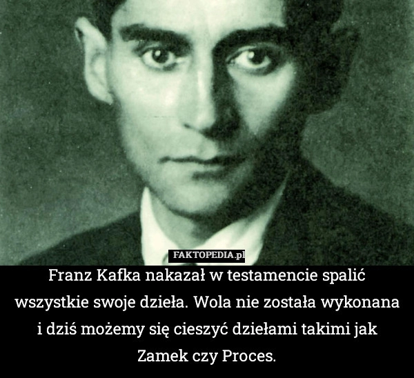 
    Franz Kafka nakazał w testamencie spalić wszystkie swoje dzieła. Wola nie