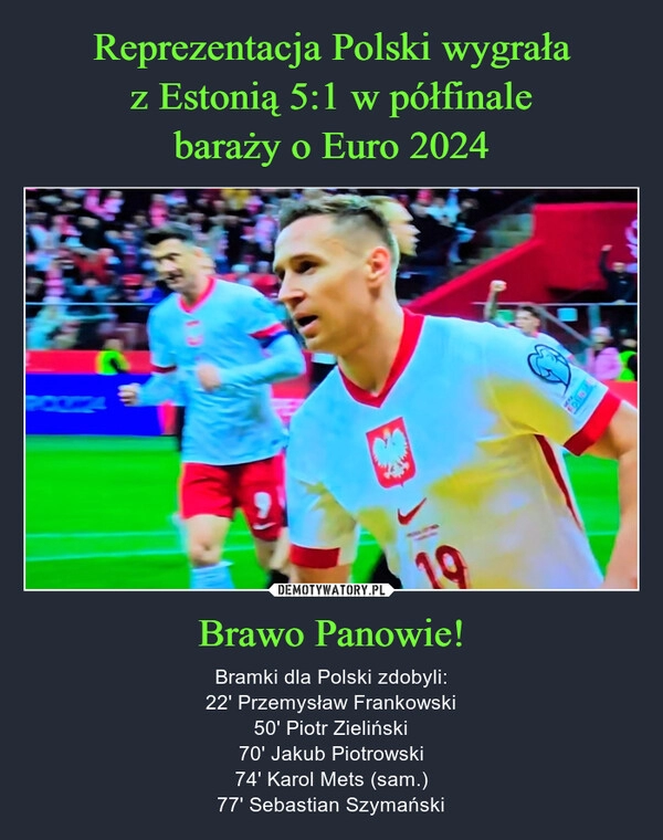 
    Reprezentacja Polski wygrała
z Estonią 5:1 w półfinale
baraży o Euro 2024 Brawo Panowie!