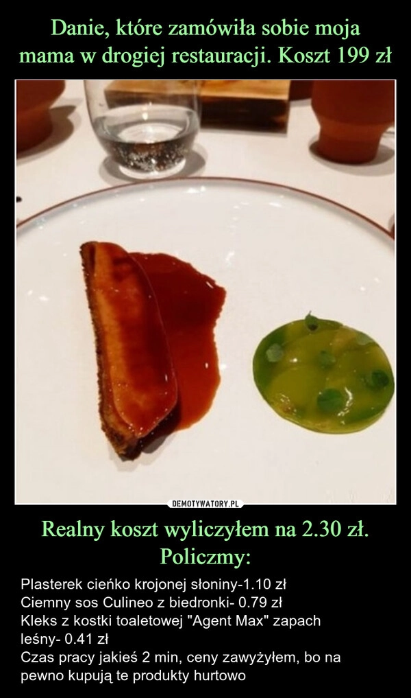 
    Danie, które zamówiła sobie moja
mama w drogiej restauracji. Koszt 199 zł Realny koszt wyliczyłem na 2.30 zł. Policzmy: