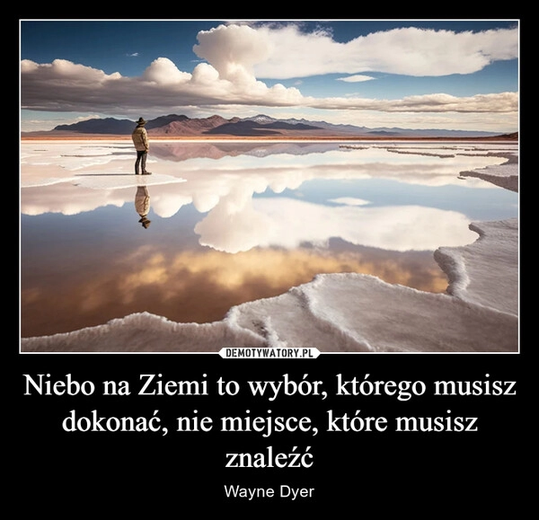 
    Niebo na Ziemi to wybór, którego musisz dokonać, nie miejsce, które musisz znaleźć