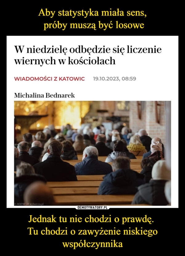 
    Aby statystyka miała sens,
 próby muszą być losowe Jednak tu nie chodzi o prawdę. 
Tu chodzi o zawyżenie niskiego współczynnika