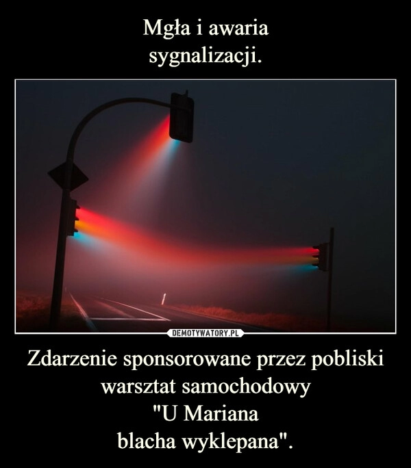 
    Mgła i awaria
sygnalizacji. Zdarzenie sponsorowane przez pobliski warsztat samochodowy
"U Mariana
blacha wyklepana".