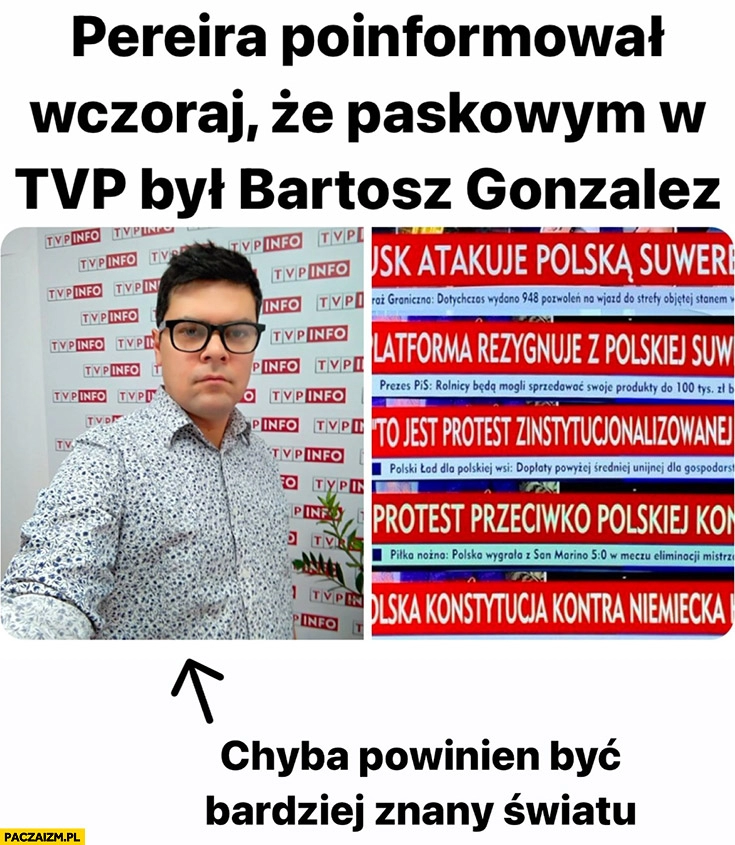 
    Pereira poinformował, że paskowym TVP był Bartosz Gonzalez chyba powinien być bardziej znany światu