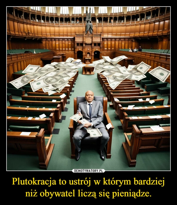 
    Plutokracja to ustrój w którym bardziej niż obywatel liczą się pieniądze.