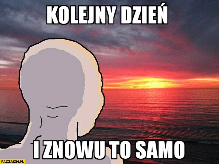 
    Kolejny dzień i znowu to samo anon mem patrzy na zachodzące słońce zachód słońca