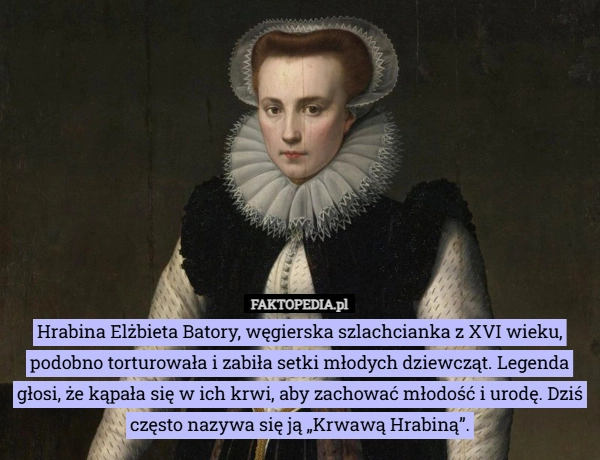 
    Hrabina Elżbieta Batory, węgierska szlachcianka z XVI wieku, podobno torturowała