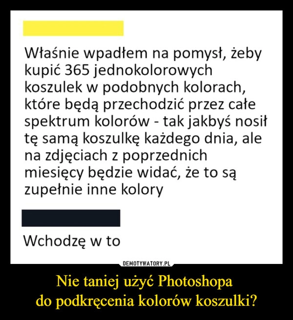 
    Nie taniej użyć Photoshopa 
do podkręcenia kolorów koszulki?