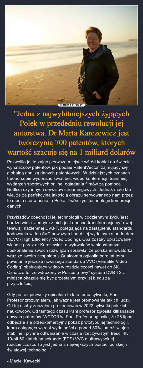 
    "Jedna z najwybitniejszych żyjących Polek w przededniu rewolucji jej autorstwa. Dr Marta Karczewicz jest twórczynią 700 patentów, których wartość szacuje się na 1 miliard dolarów