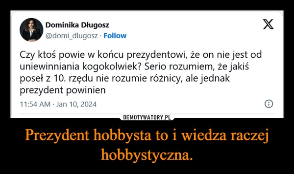 
    Prezydent hobbysta to i wiedza raczej hobbystyczna.