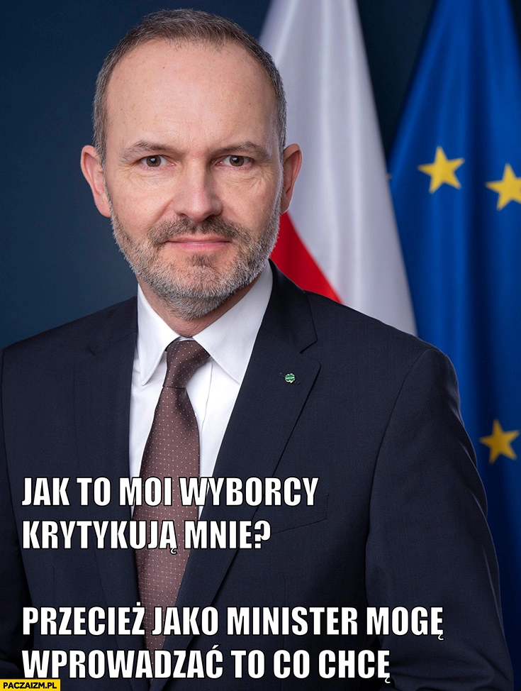 
    Krzysztof Hetman jak to moi wyborcy krytykują mnie przecież jako minister mogę wprowadzać to co chcę