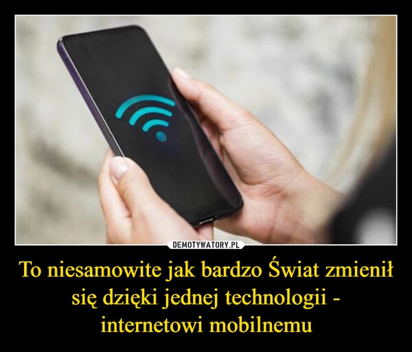 
    To niesamowite jak bardzo Świat zmienił się dzięki jednej technologii - internetowi mobilnemu