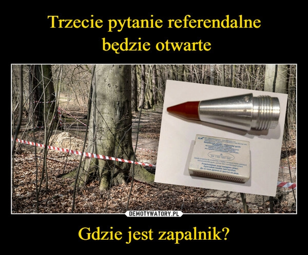 
    Trzecie pytanie referendalne
 będzie otwarte Gdzie jest zapalnik?