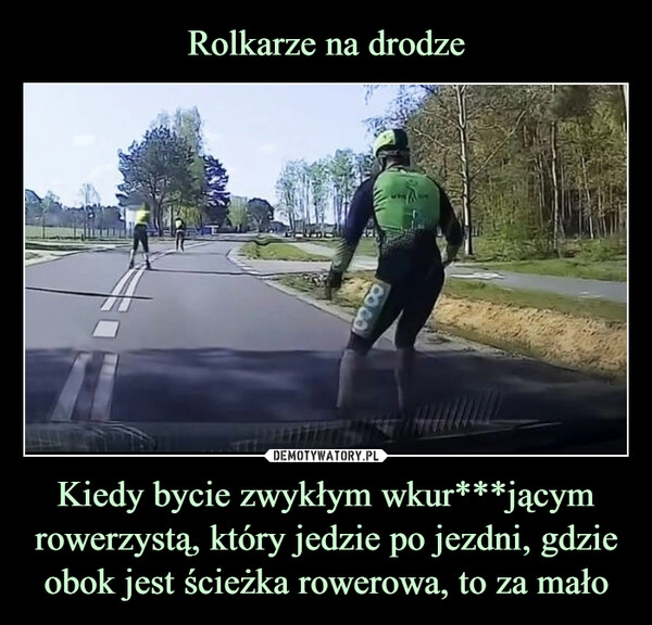 
    Rolkarze na drodze Kiedy bycie zwykłym wkur***jącym rowerzystą, który jedzie po jezdni, gdzie obok jest ścieżka rowerowa, to za mało