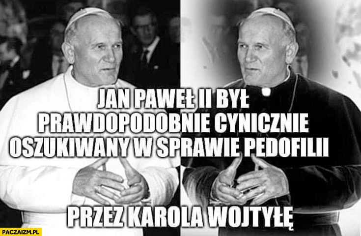 
    Jan Paweł II był prawdopodobnie cynicznie oszukiwany w sprawie pedofilii przez Karola Wojtyłę